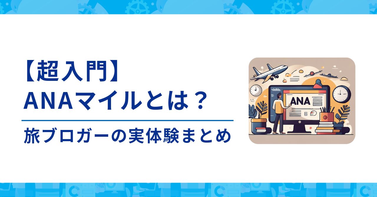 【超入門】ANAマイルとは？：ANAマイルの貯め方・使い道をやさしく解説